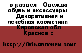  в раздел : Одежда, обувь и аксессуары » Декоративная и лечебная косметика . Кировская обл.,Красное с.